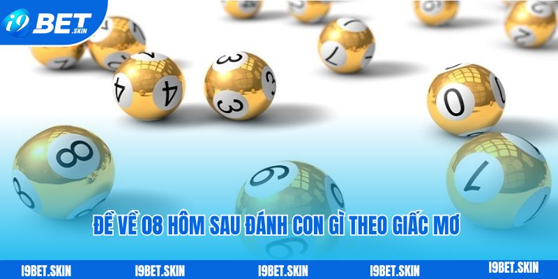Đề về 08 hôm sau đánh con gì: Soi cầu i9bet giải đáp 6 Xác định đề về 08 hôm sau đánh con gì theo giấc mơ