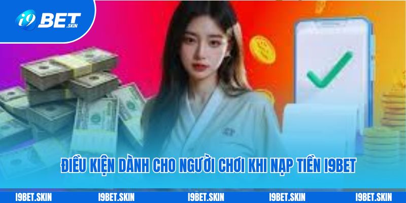 Nạp tiền i9bet: Cách thức chuyển tiền vào chơi game dễ dàng 4 Điều kiện dành cho người chơi khi nạp tiền i9bet